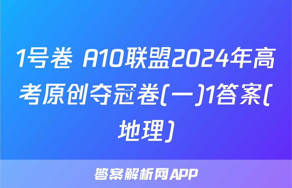 1号卷 A10联盟2024年高考原创夺冠卷(一)1答案(地理)