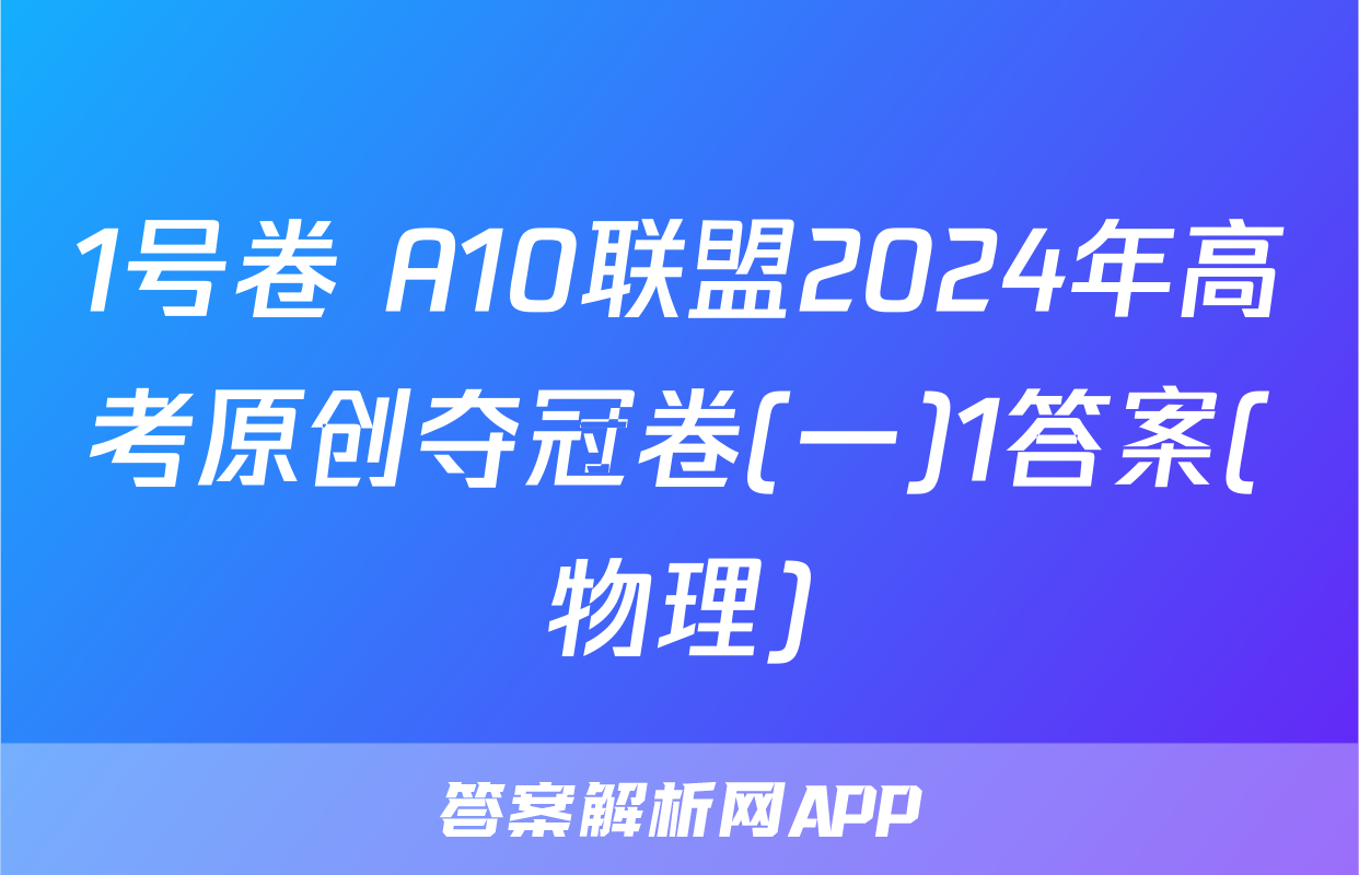 1号卷 A10联盟2024年高考原创夺冠卷(一)1答案(物理)