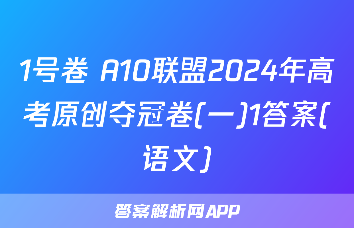 1号卷 A10联盟2024年高考原创夺冠卷(一)1答案(语文)