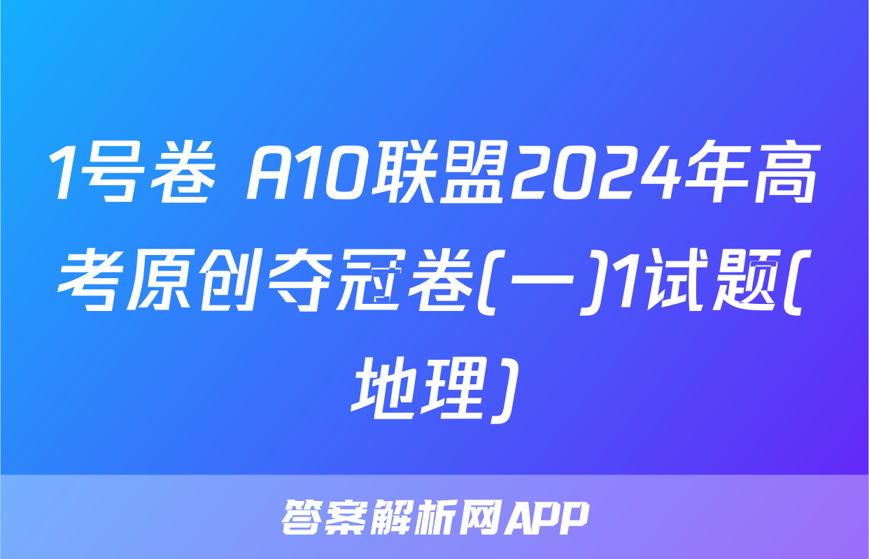 1号卷 A10联盟2024年高考原创夺冠卷(一)1试题(地理)