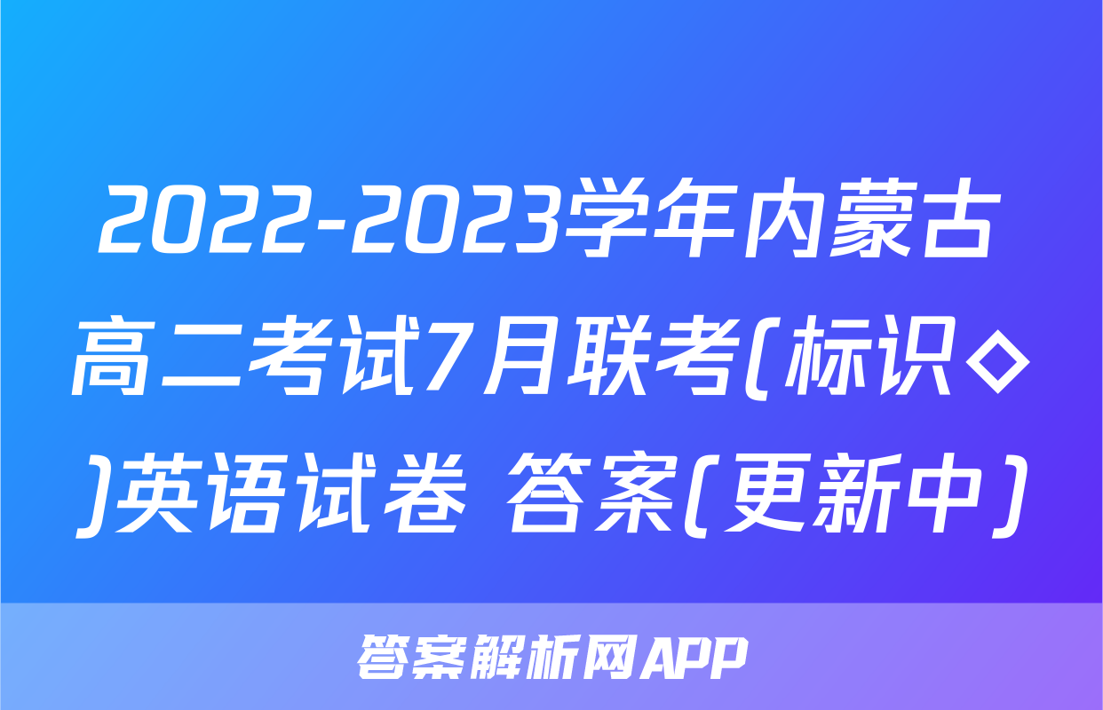 2022-2023学年内蒙古高二考试7月联考(标识◇)英语试卷 答案(更新中)