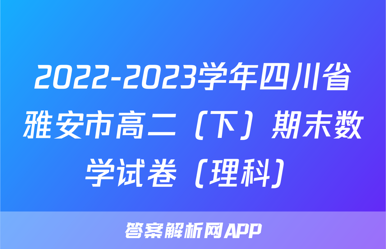 2022-2023学年四川省雅安市高二（下）期末数学试卷（理科）