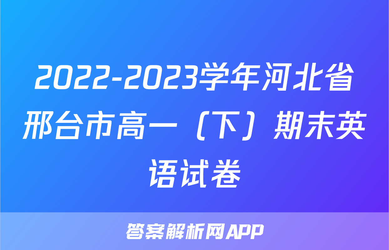 2022-2023学年河北省邢台市高一（下）期末英语试卷