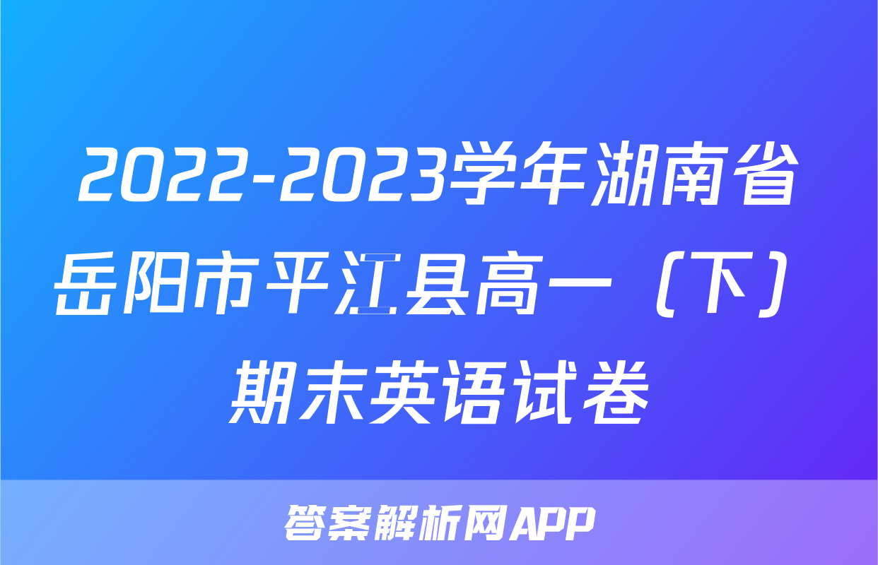 2022-2023学年湖南省岳阳市平江县高一（下）期末英语试卷
