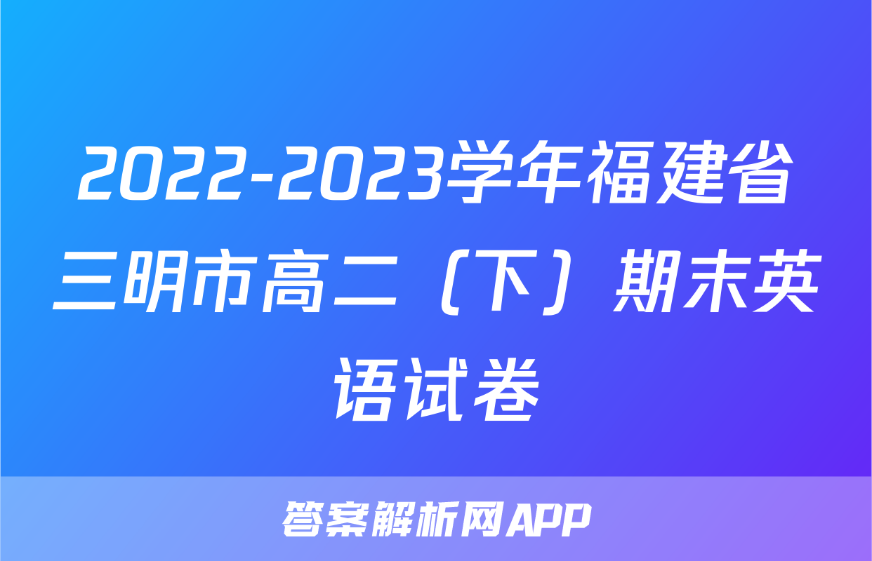 2022-2023学年福建省三明市高二（下）期末英语试卷