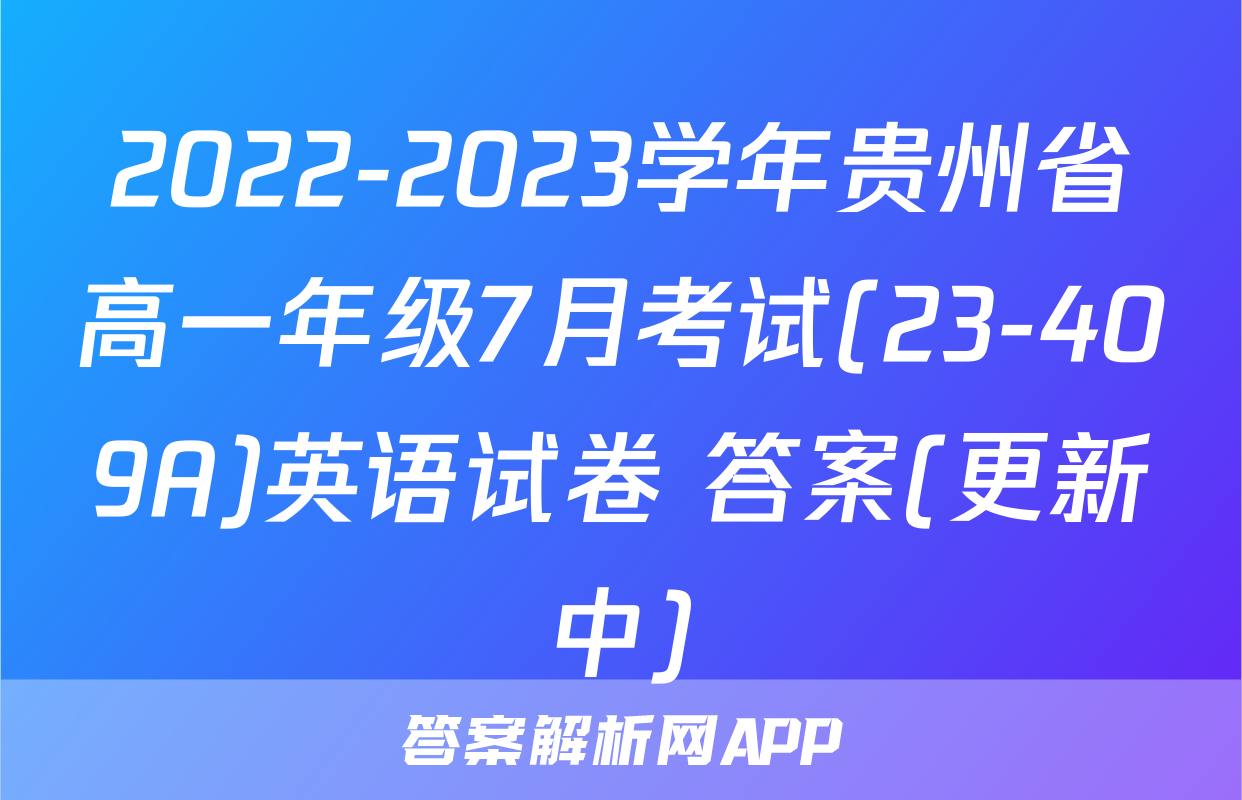 2022-2023学年贵州省高一年级7月考试(23-409A)英语试卷 答案(更新中)