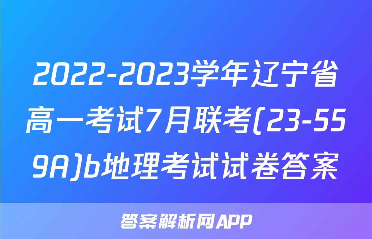2022-2023学年辽宁省高一考试7月联考(23-559A)b地理考试试卷答案