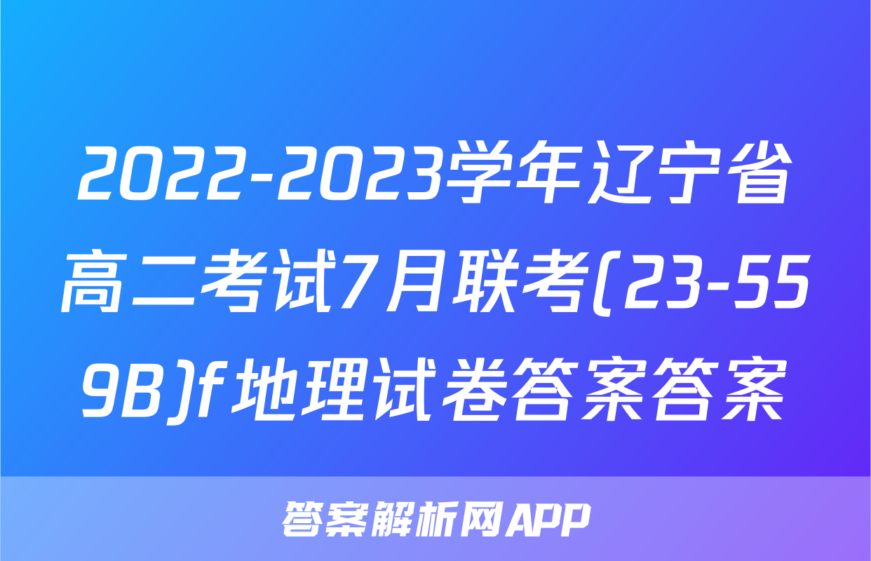 2022-2023学年辽宁省高二考试7月联考(23-559B)f地理试卷答案答案