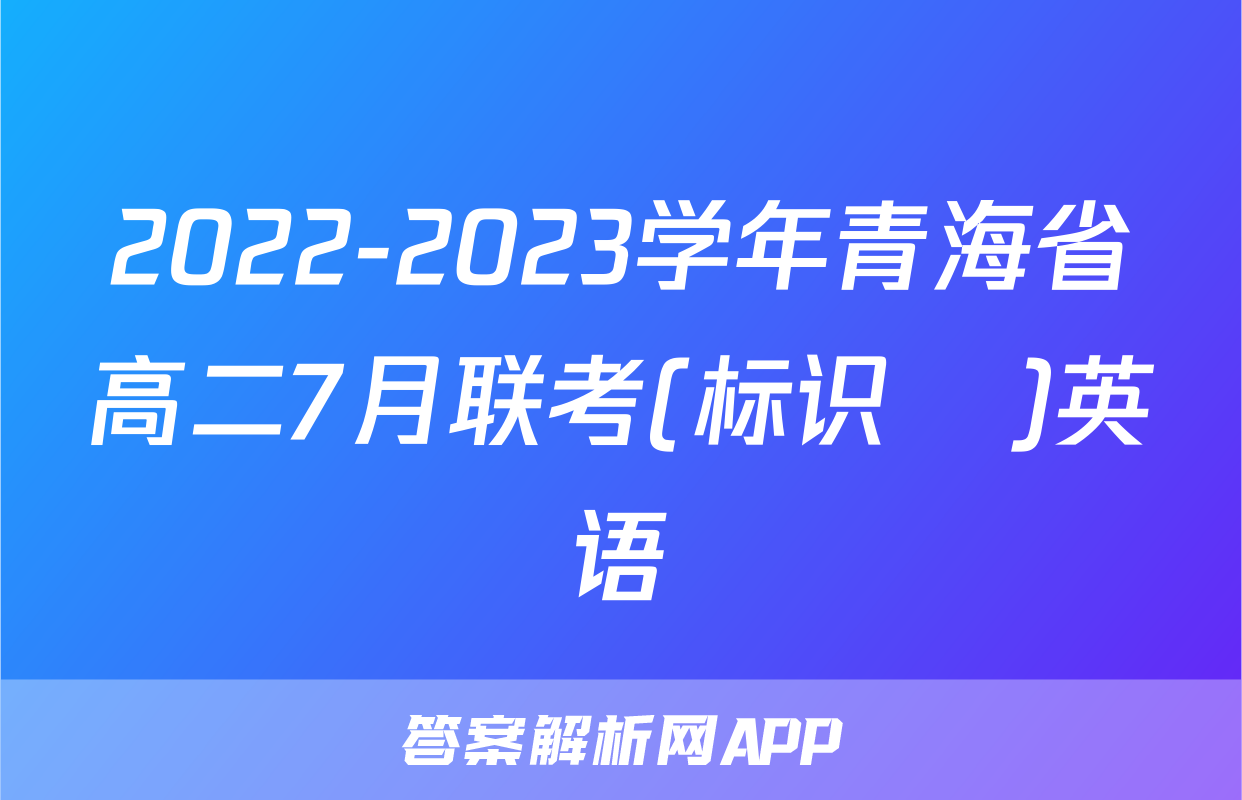 2022-2023学年青海省高二7月联考(标识♥)英语