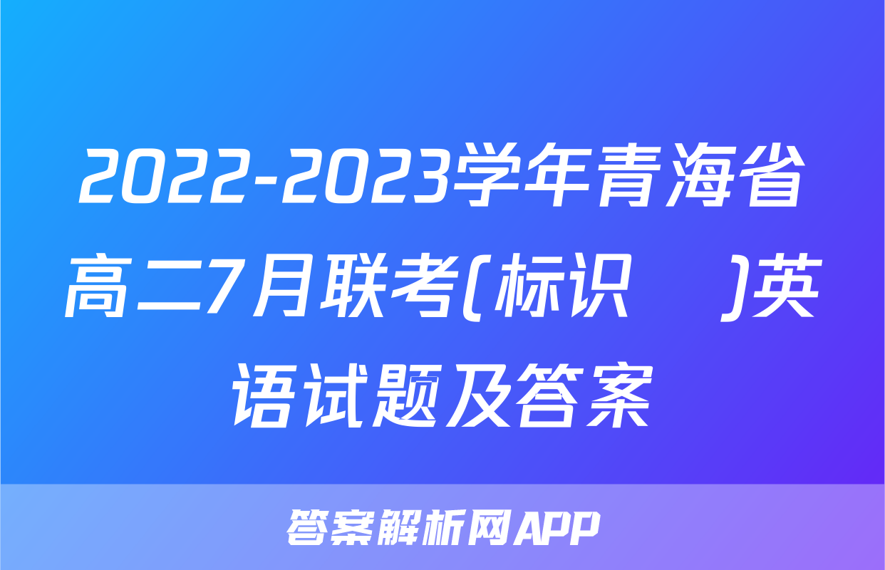 2022-2023学年青海省高二7月联考(标识♥)英语试题及答案