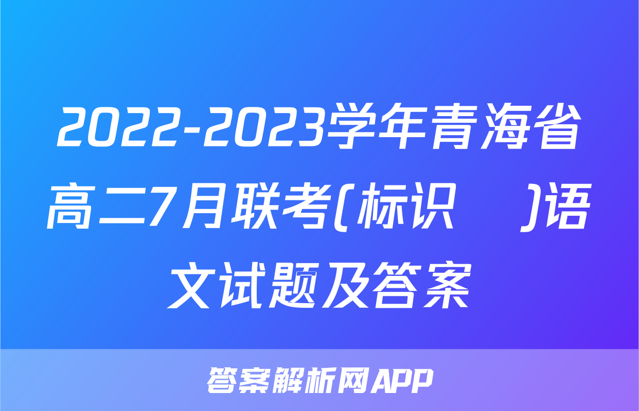 2022-2023学年青海省高二7月联考(标识♥)语文试题及答案