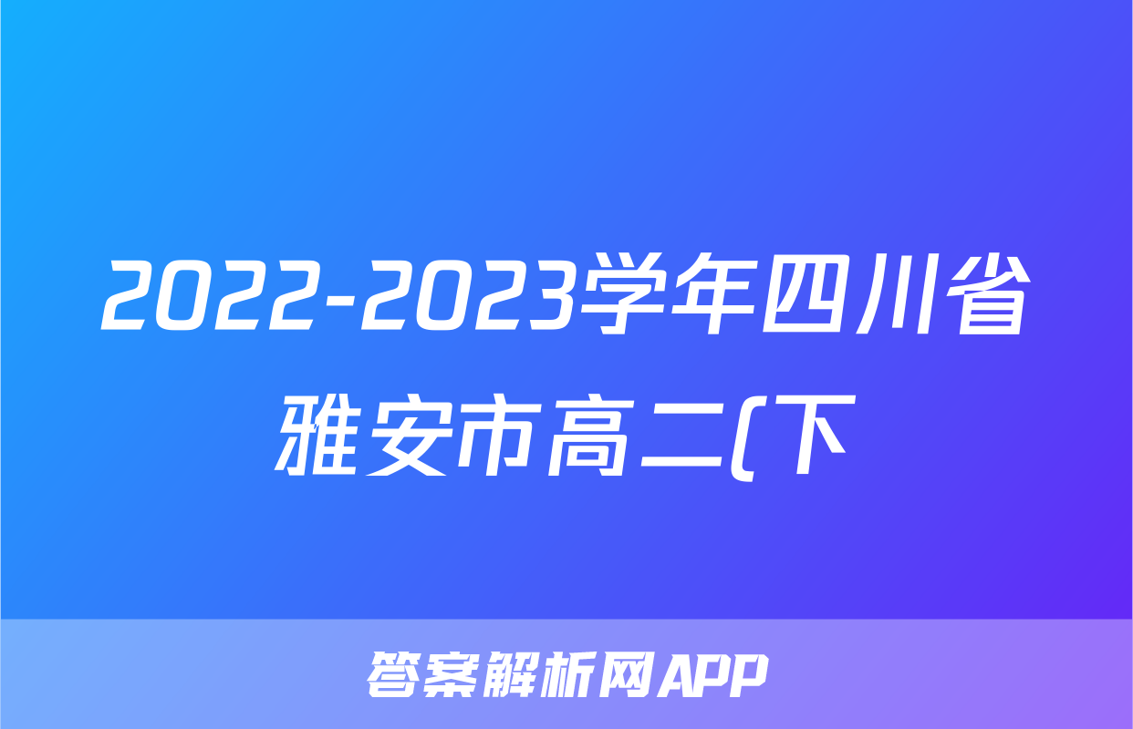 2022-2023学年四川省雅安市高二(下)期末英语试卷