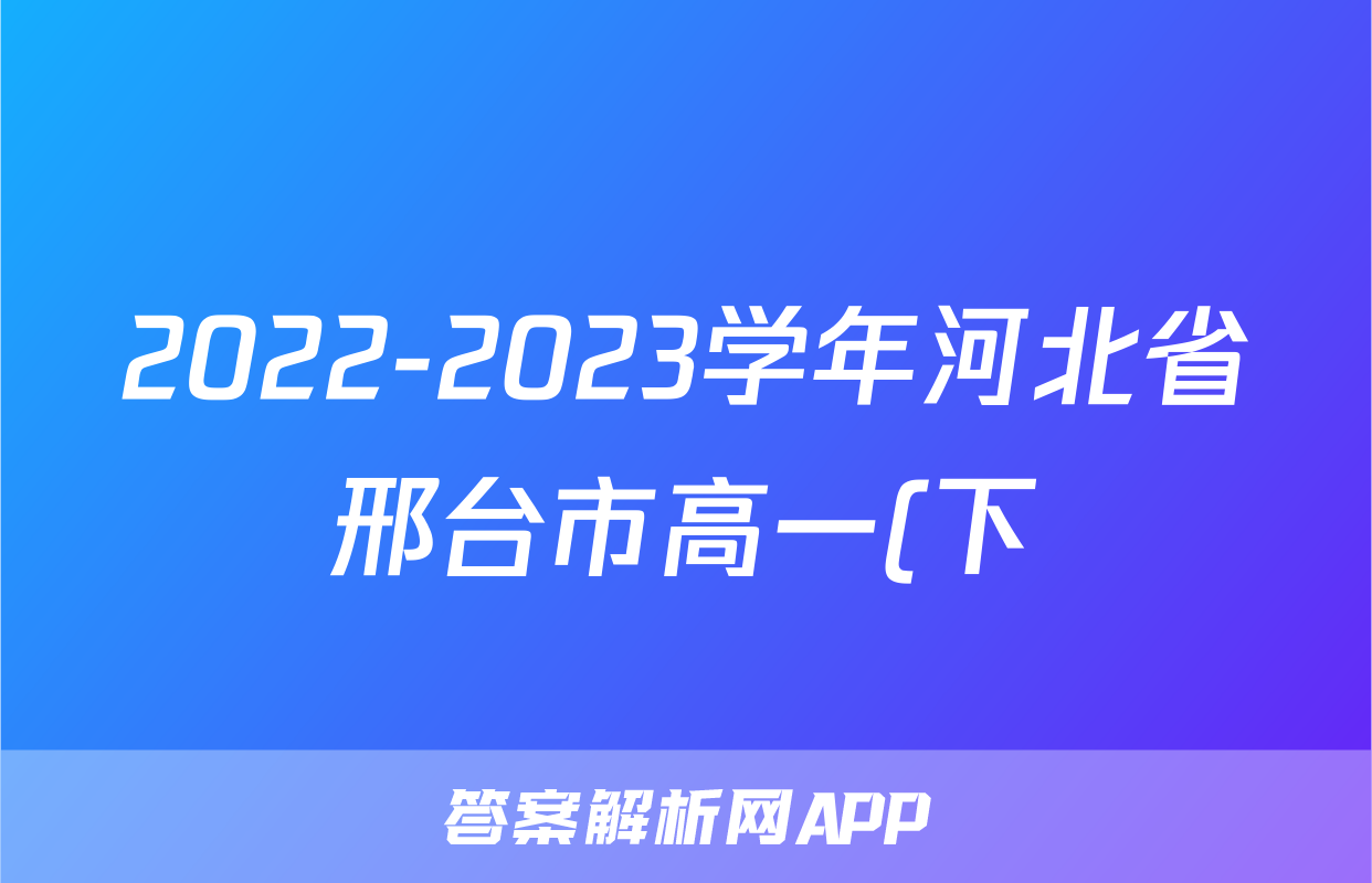 2022-2023学年河北省邢台市高一(下)期末英语试卷