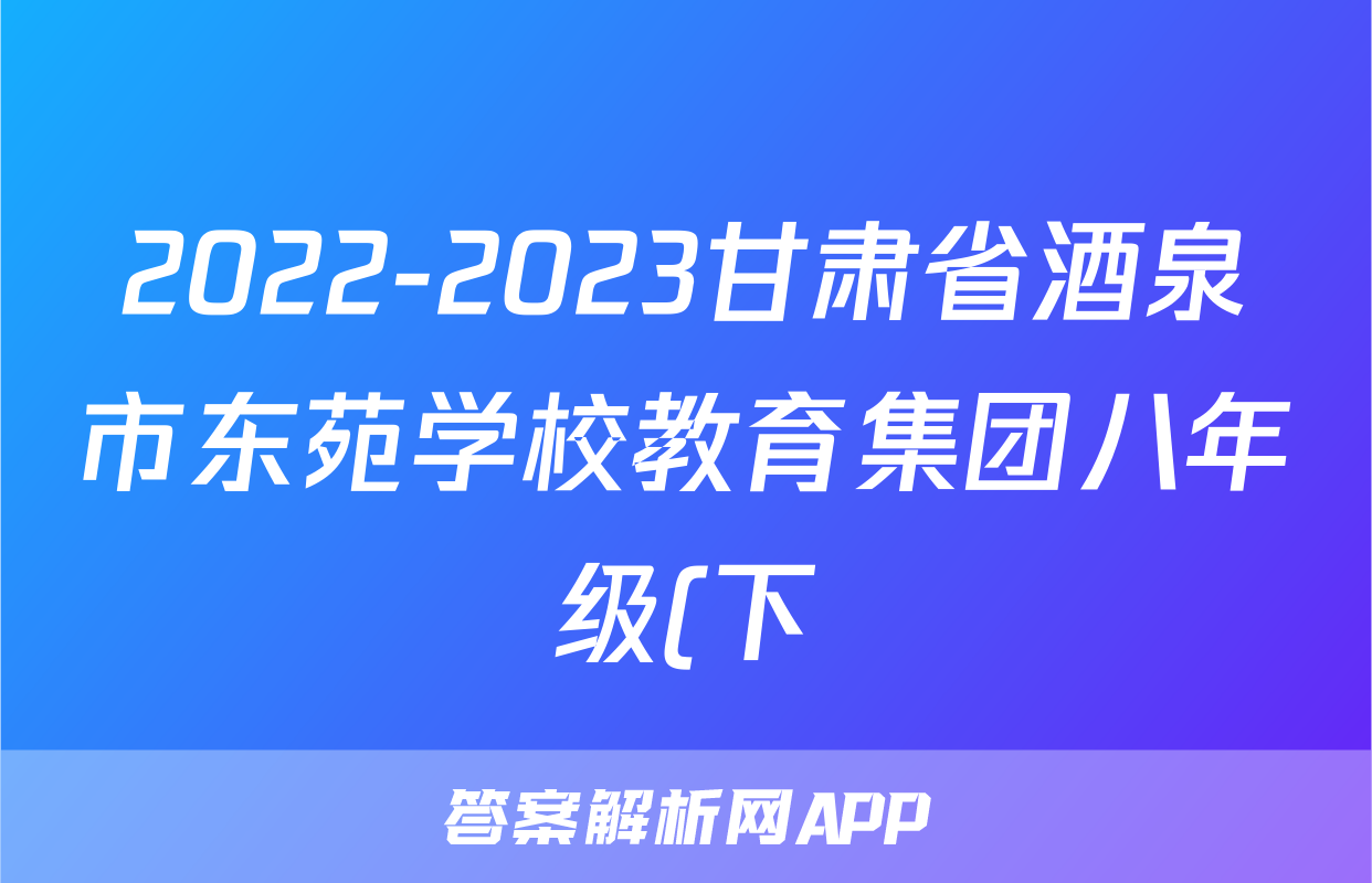 2022-2023甘肃省酒泉市东苑学校教育集团八年级(下)期末历史试卷(含解析)考试试卷