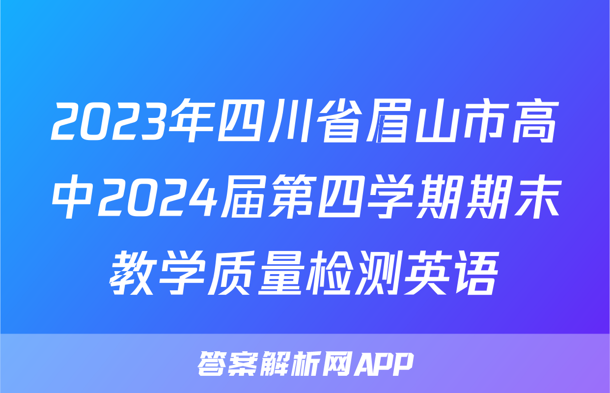 2023年四川省眉山市高中2024届第四学期期末教学质量检测英语