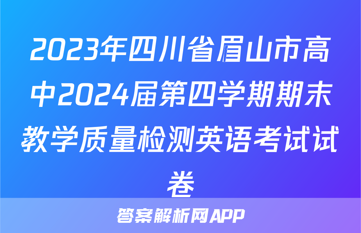 2023年四川省眉山市高中2024届第四学期期末教学质量检测英语考试试卷