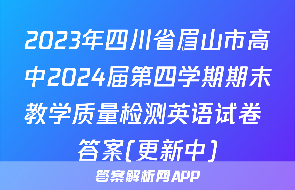 2023年四川省眉山市高中2024届第四学期期末教学质量检测英语试卷 答案(更新中)