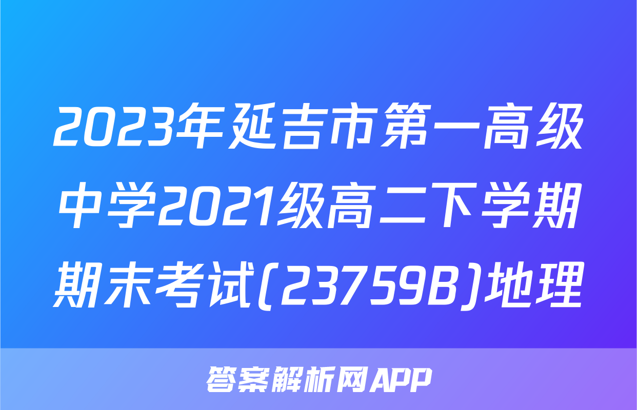 2023年延吉市第一高级中学2021级高二下学期期末考试(23759B)地理