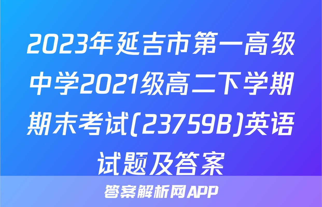 2023年延吉市第一高级中学2021级高二下学期期末考试(23759B)英语试题及答案