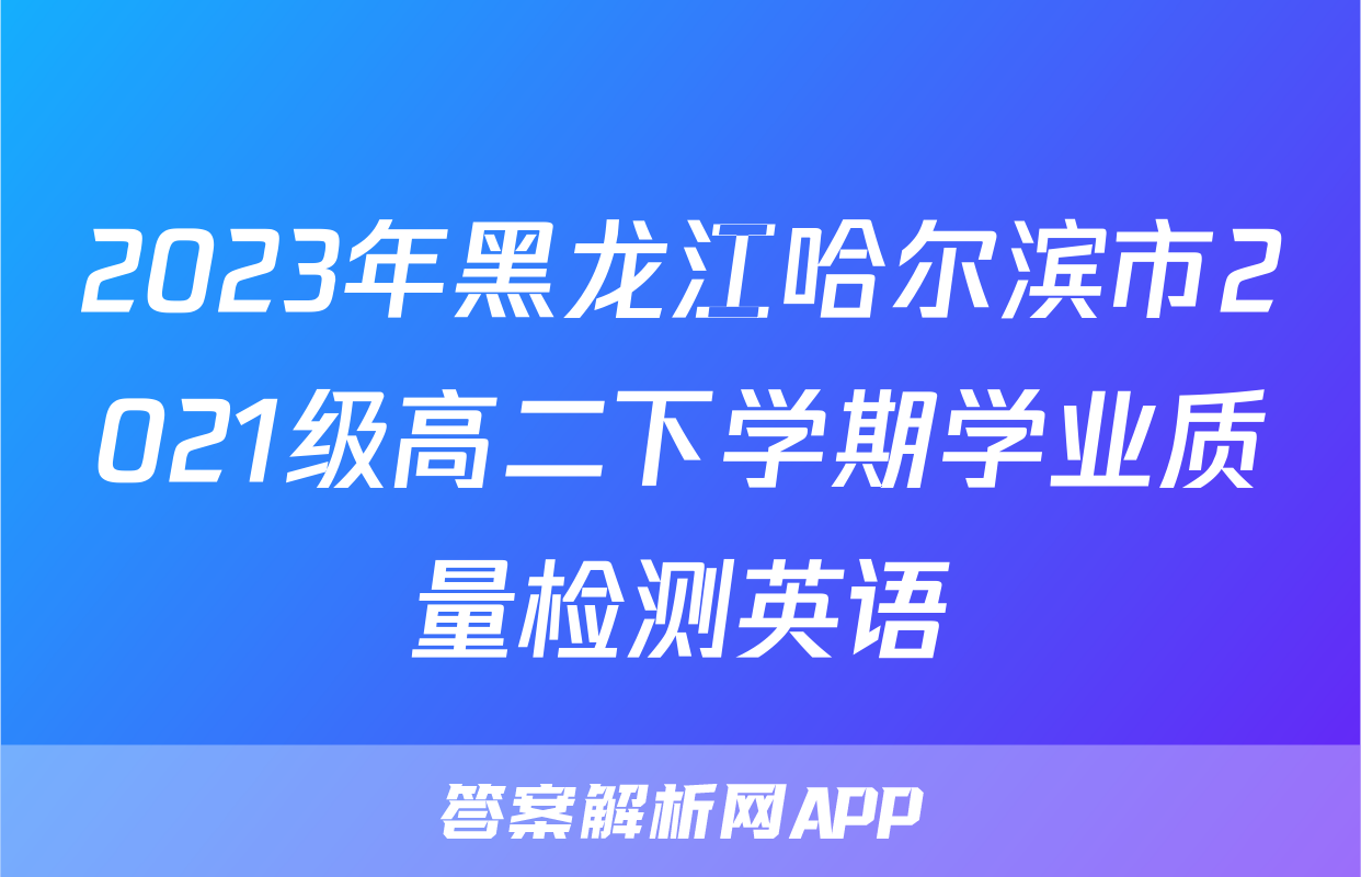 2023年黑龙江哈尔滨市2021级高二下学期学业质量检测英语