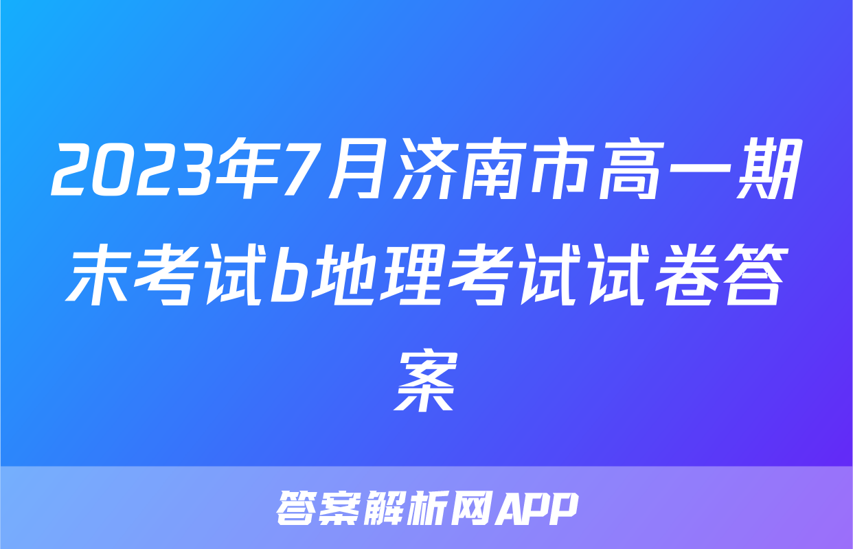2023年7月济南市高一期末考试b地理考试试卷答案