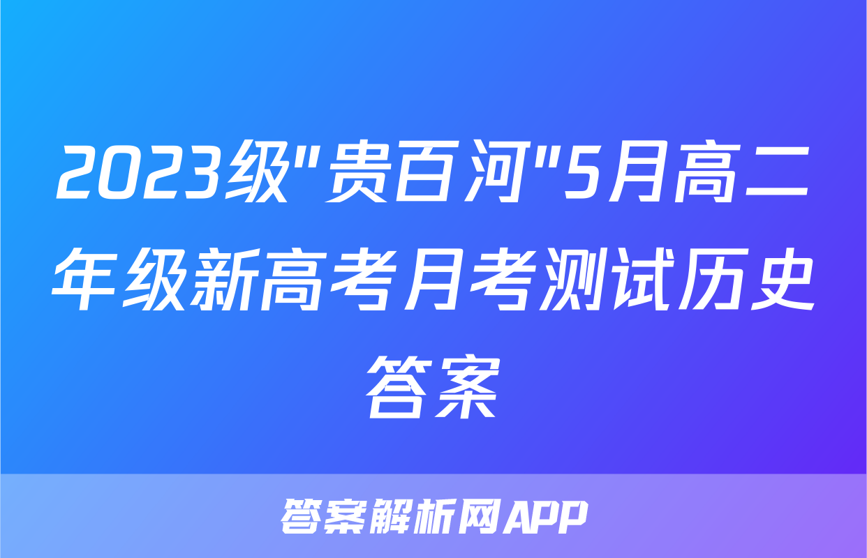2023级"贵百河"5月高二年级新高考月考测试历史答案