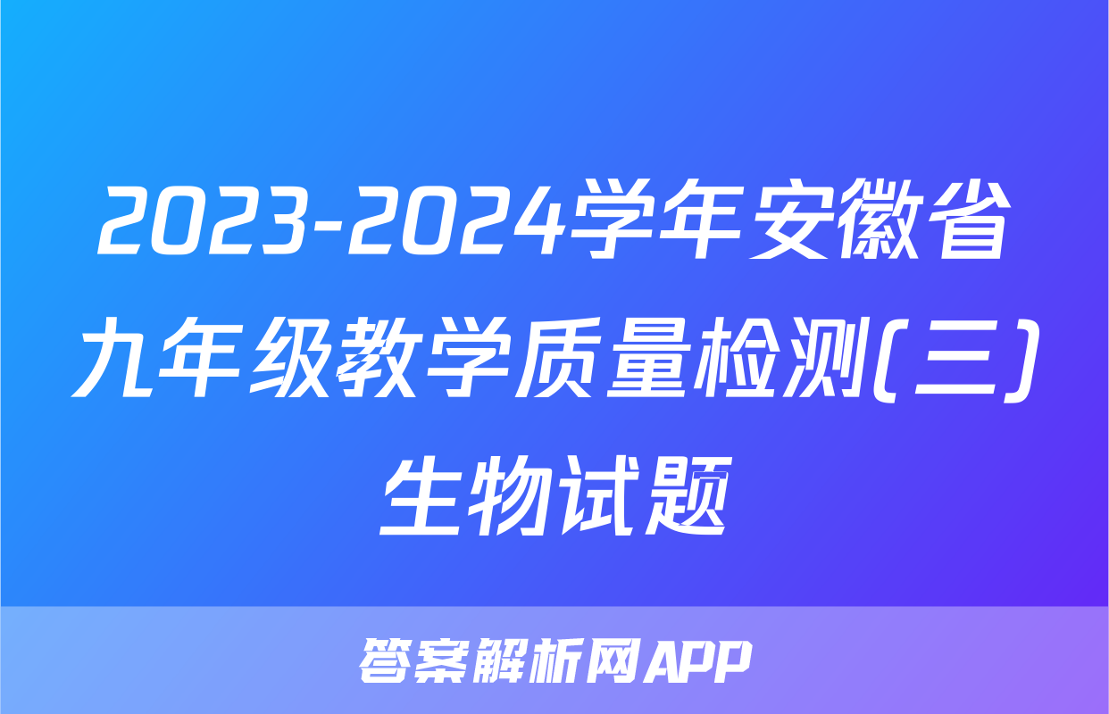 2023-2024学年安徽省九年级教学质量检测(三)生物试题