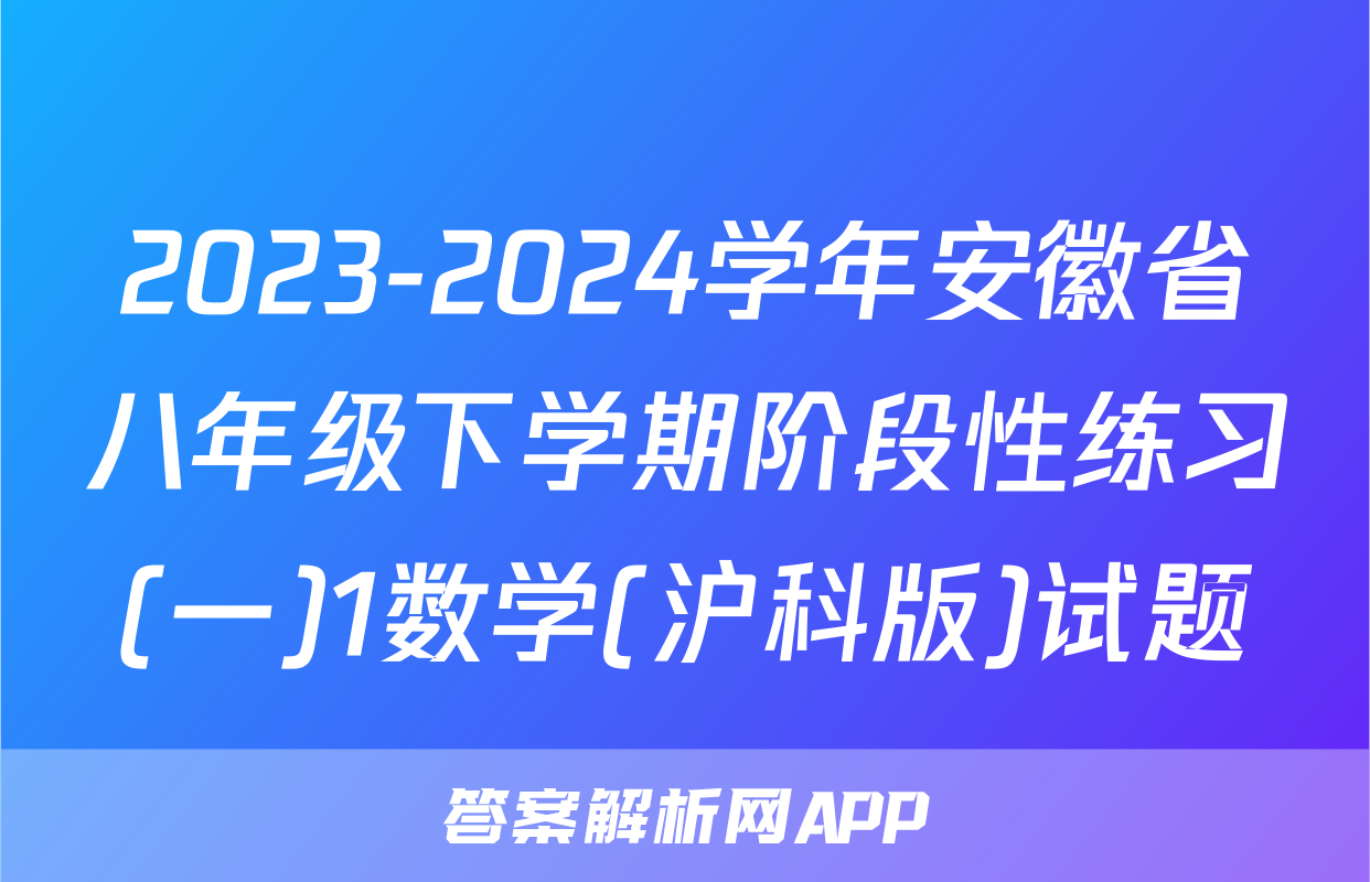 2023-2024学年安徽省八年级下学期阶段性练习(一)1数学(沪科版)试题