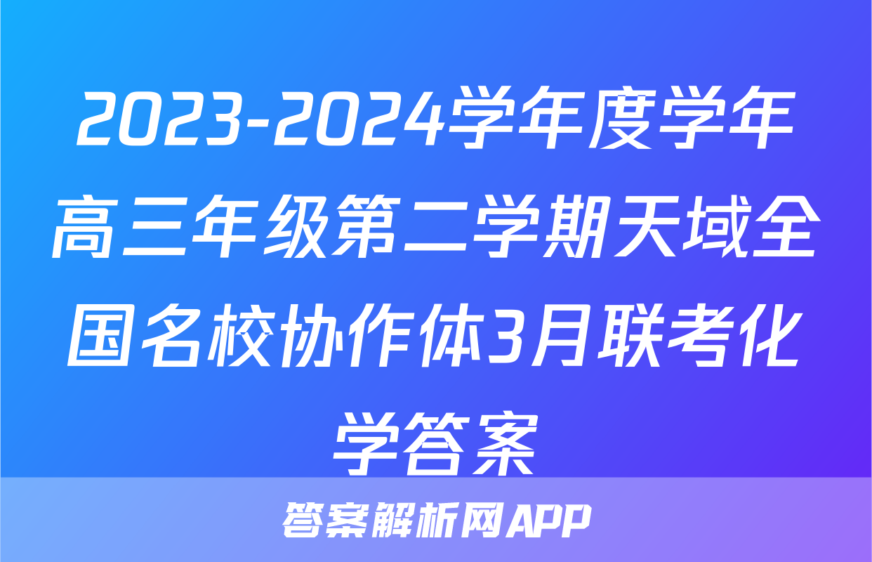 2023-2024学年度学年高三年级第二学期天域全国名校协作体3月联考化学答案