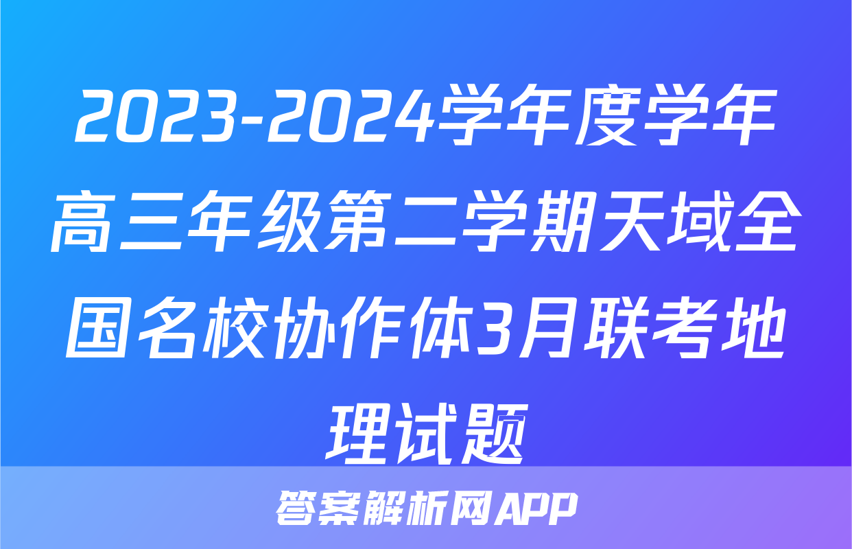 2023-2024学年度学年高三年级第二学期天域全国名校协作体3月联考地理试题