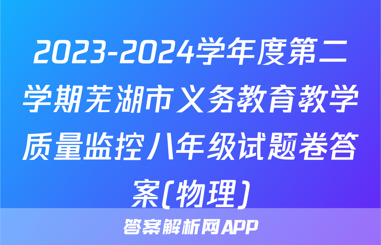 2023-2024学年度第二学期芜湖市义务教育教学质量监控八年级试题卷答案(物理)