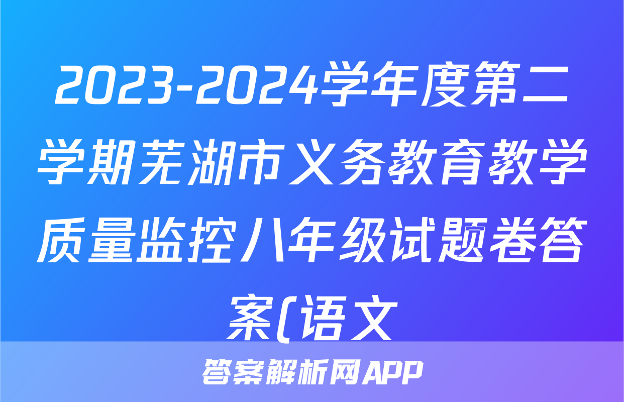 2023-2024学年度第二学期芜湖市义务教育教学质量监控八年级试题卷答案(语文)