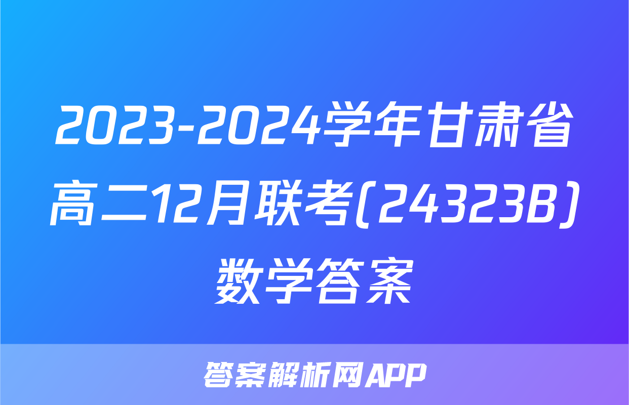 2023-2024学年甘肃省高二12月联考(24323B)数学答案
