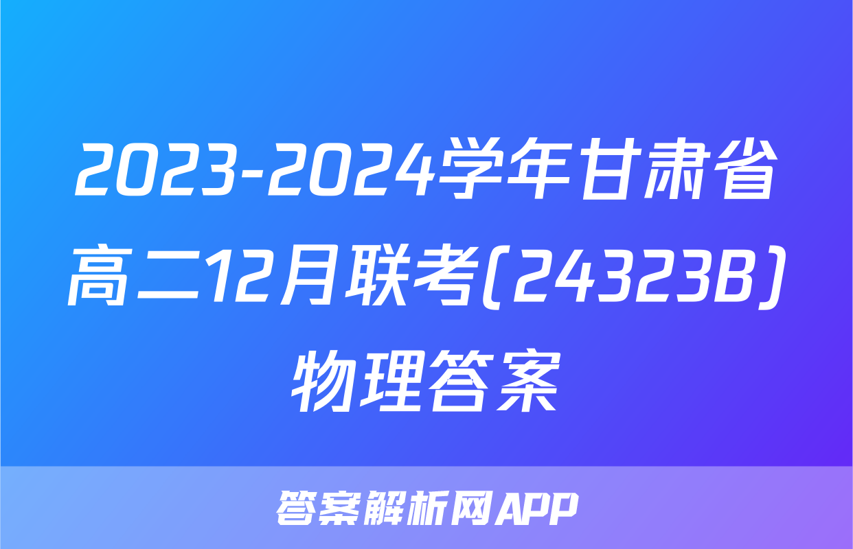 2023-2024学年甘肃省高二12月联考(24323B)物理答案