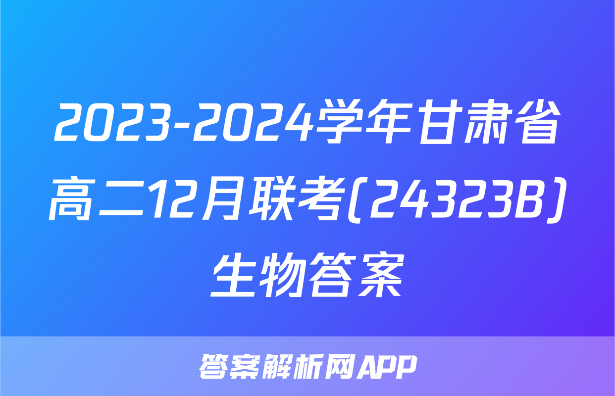 2023-2024学年甘肃省高二12月联考(24323B)生物答案