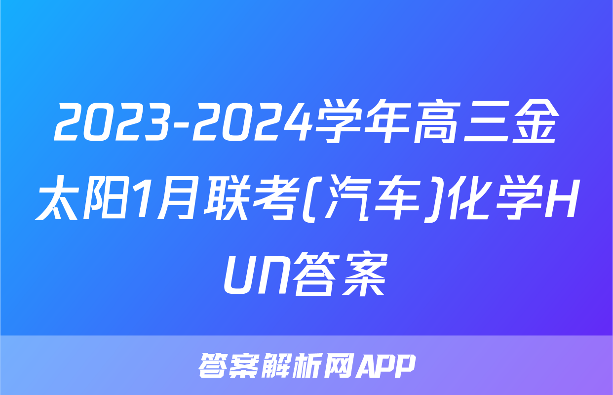 2023-2024学年高三金太阳1月联考(汽车)化学HUN答案