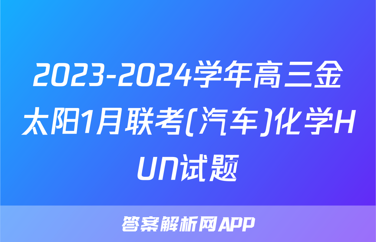 2023-2024学年高三金太阳1月联考(汽车)化学HUN试题