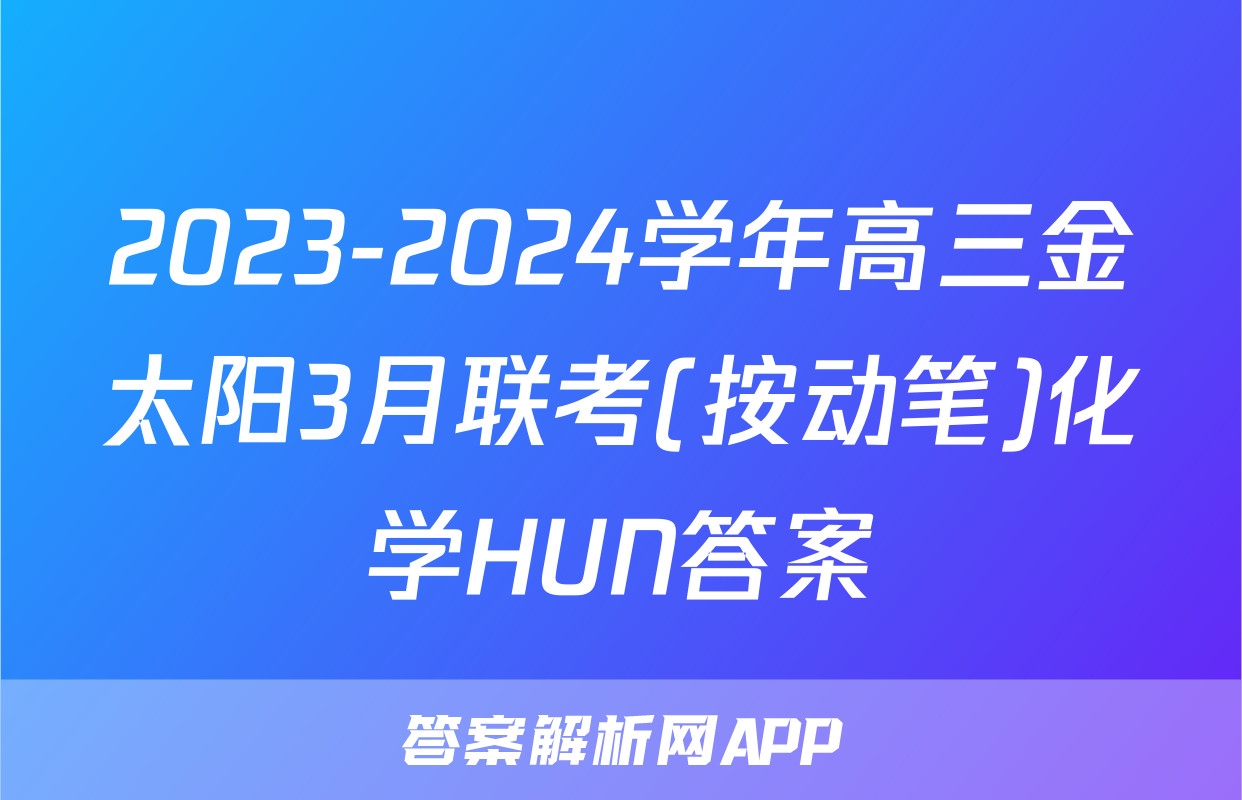 2023-2024学年高三金太阳3月联考(按动笔)化学HUN答案