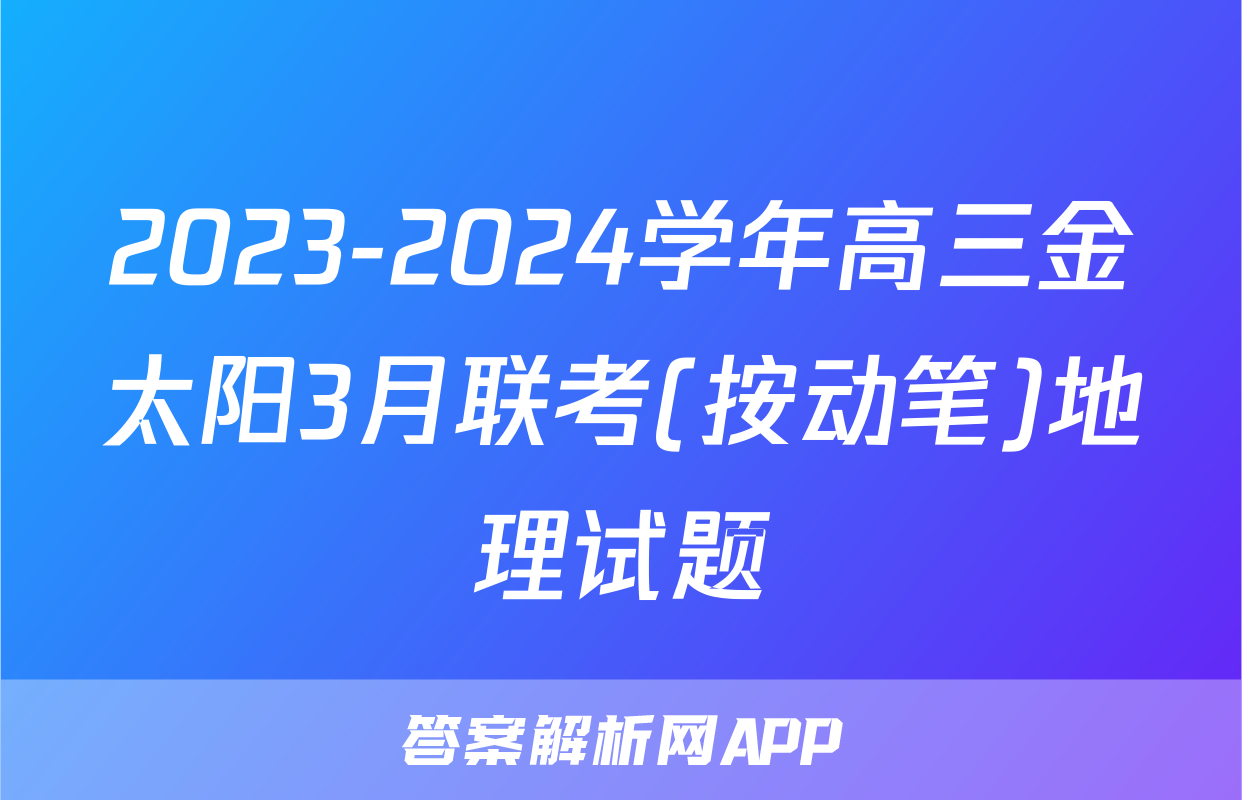 2023-2024学年高三金太阳3月联考(按动笔)地理试题