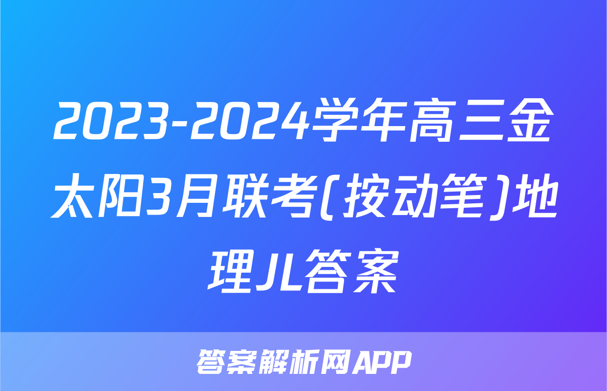 2023-2024学年高三金太阳3月联考(按动笔)地理JL答案