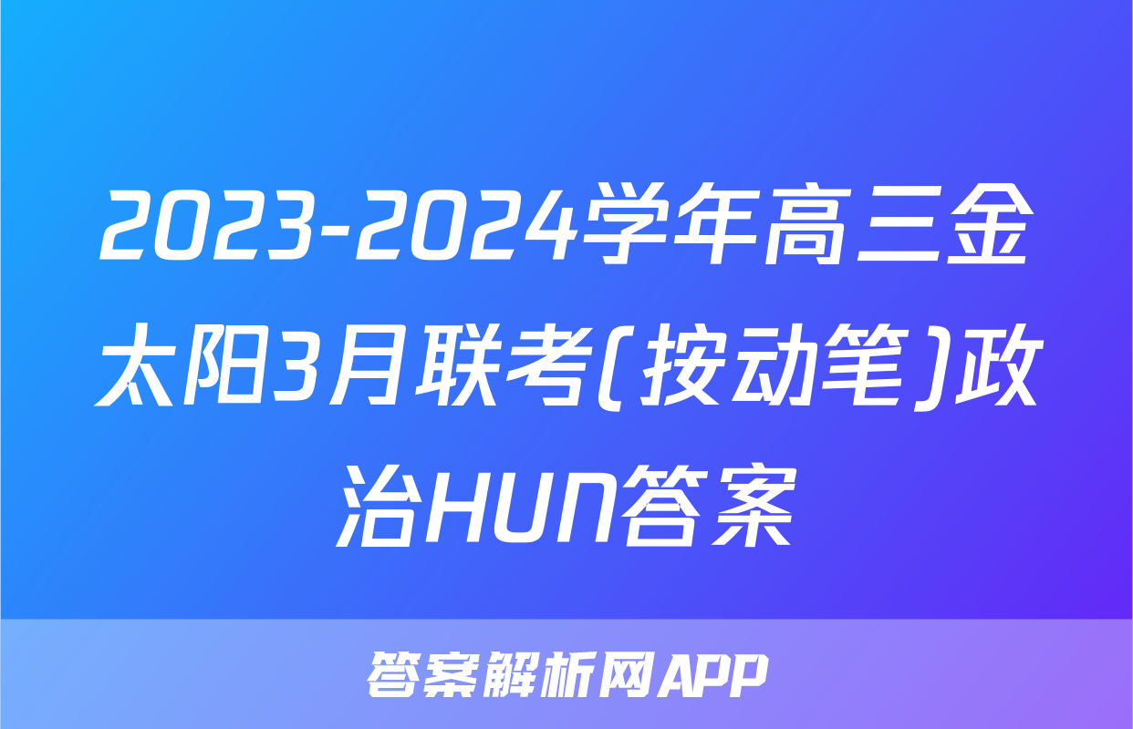 2023-2024学年高三金太阳3月联考(按动笔)政治HUN答案