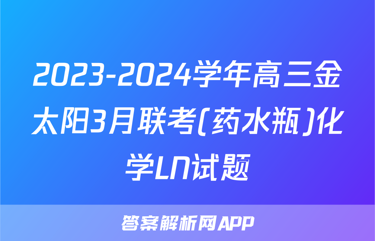 2023-2024学年高三金太阳3月联考(药水瓶)化学LN试题