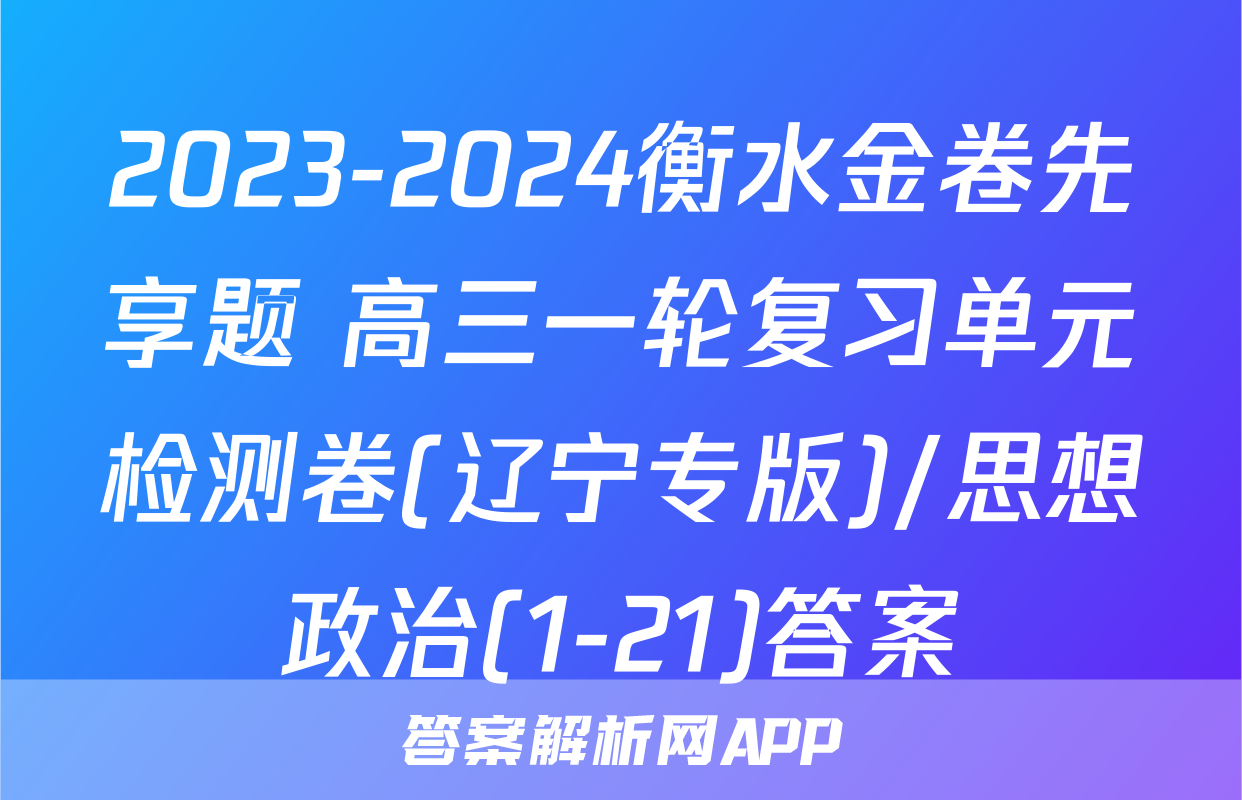 2023-2024衡水金卷先享题 高三一轮复习单元检测卷(辽宁专版)/思想政治(1-21)答案