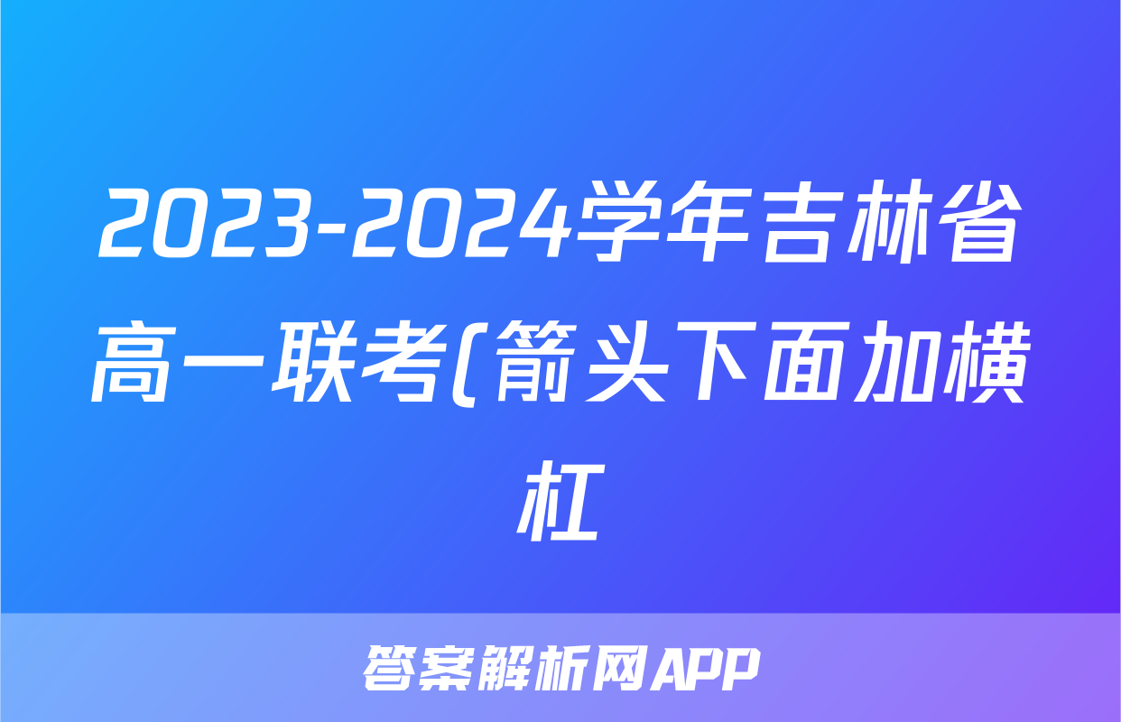 2023-2024学年吉林省高一联考(箭头下面加横杠)x物理试卷答案