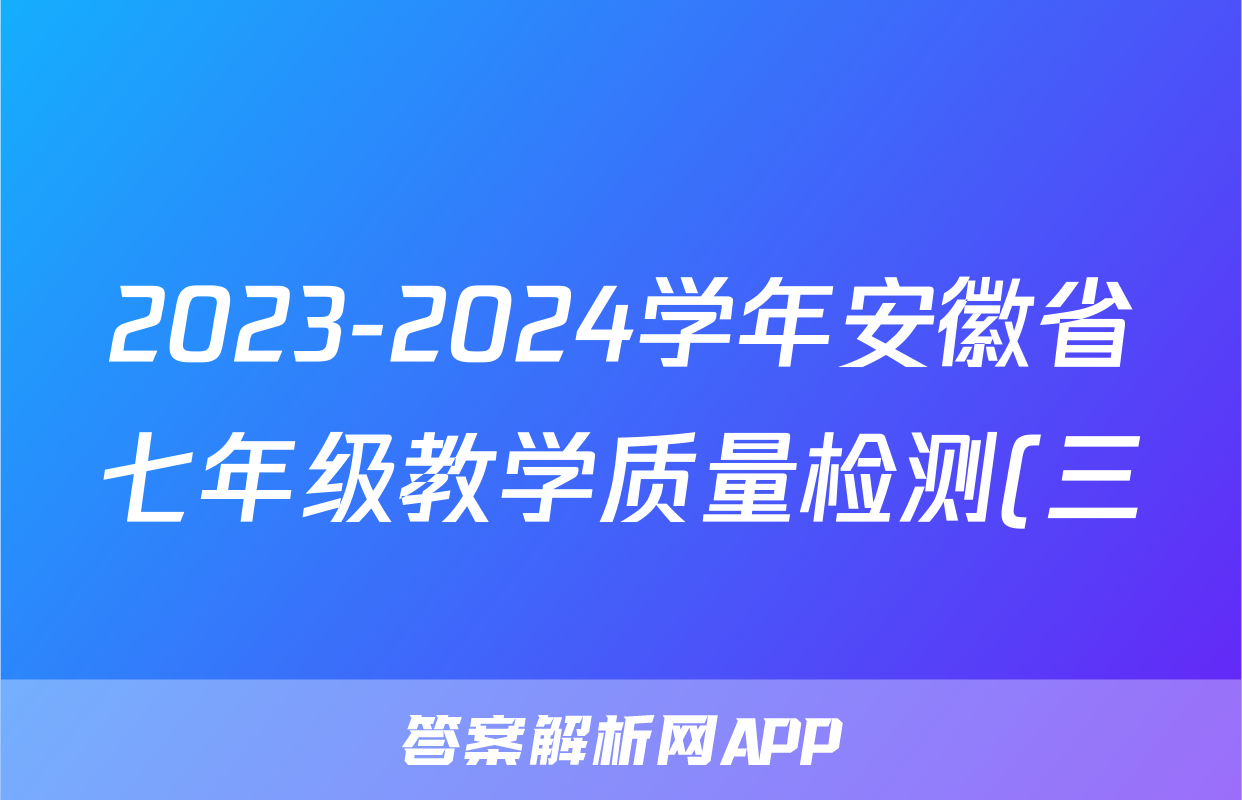 2023-2024学年安徽省七年级教学质量检测(三)生物试卷答案