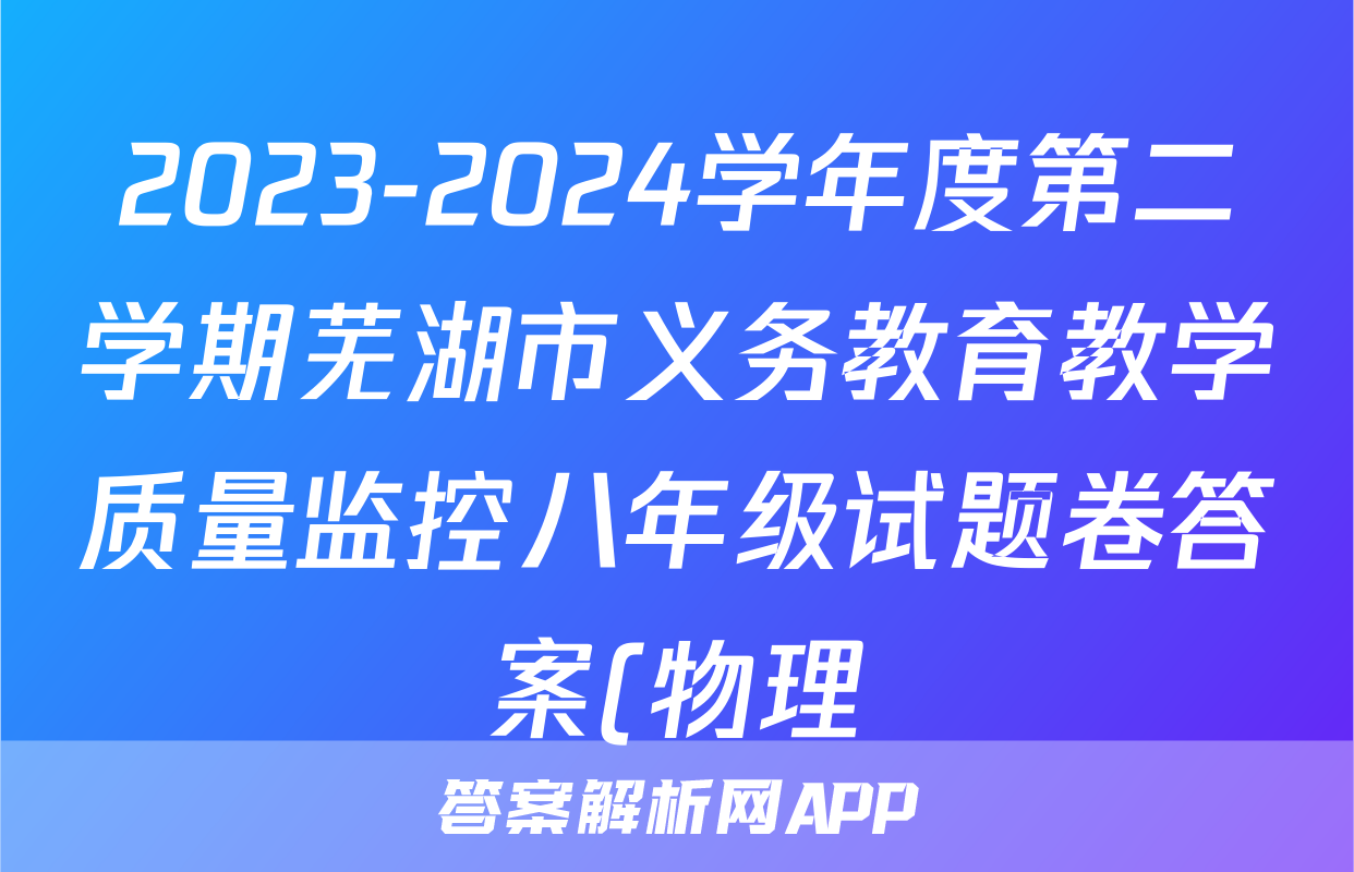 2023-2024学年度第二学期芜湖市义务教育教学质量监控八年级试题卷答案(物理)