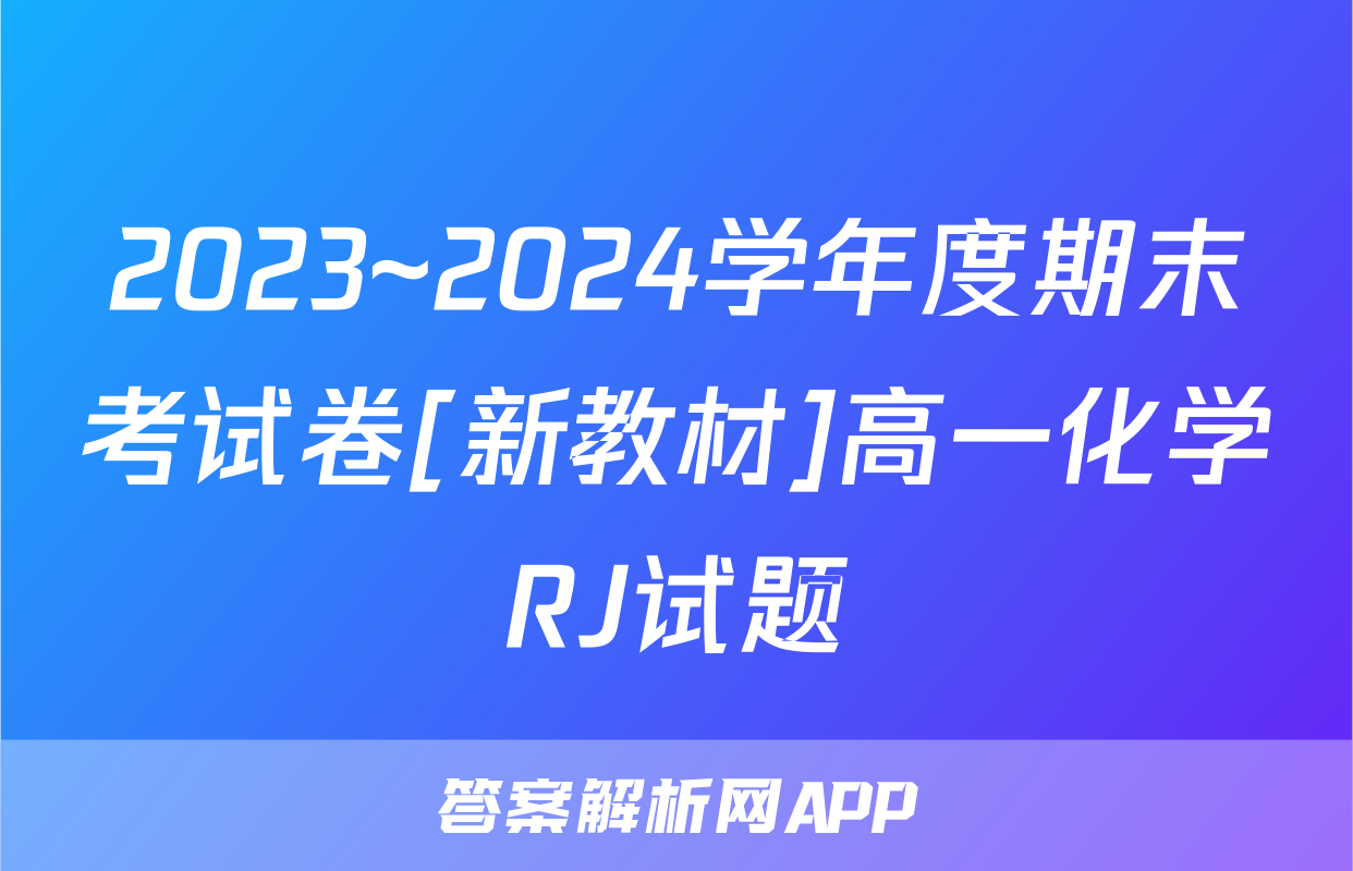2023~2024学年度期末考试卷[新教材]高一化学RJ试题