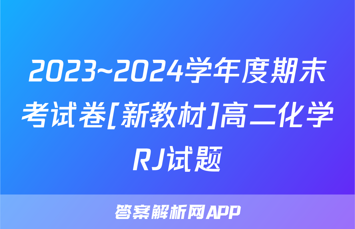 2023~2024学年度期末考试卷[新教材]高二化学RJ试题