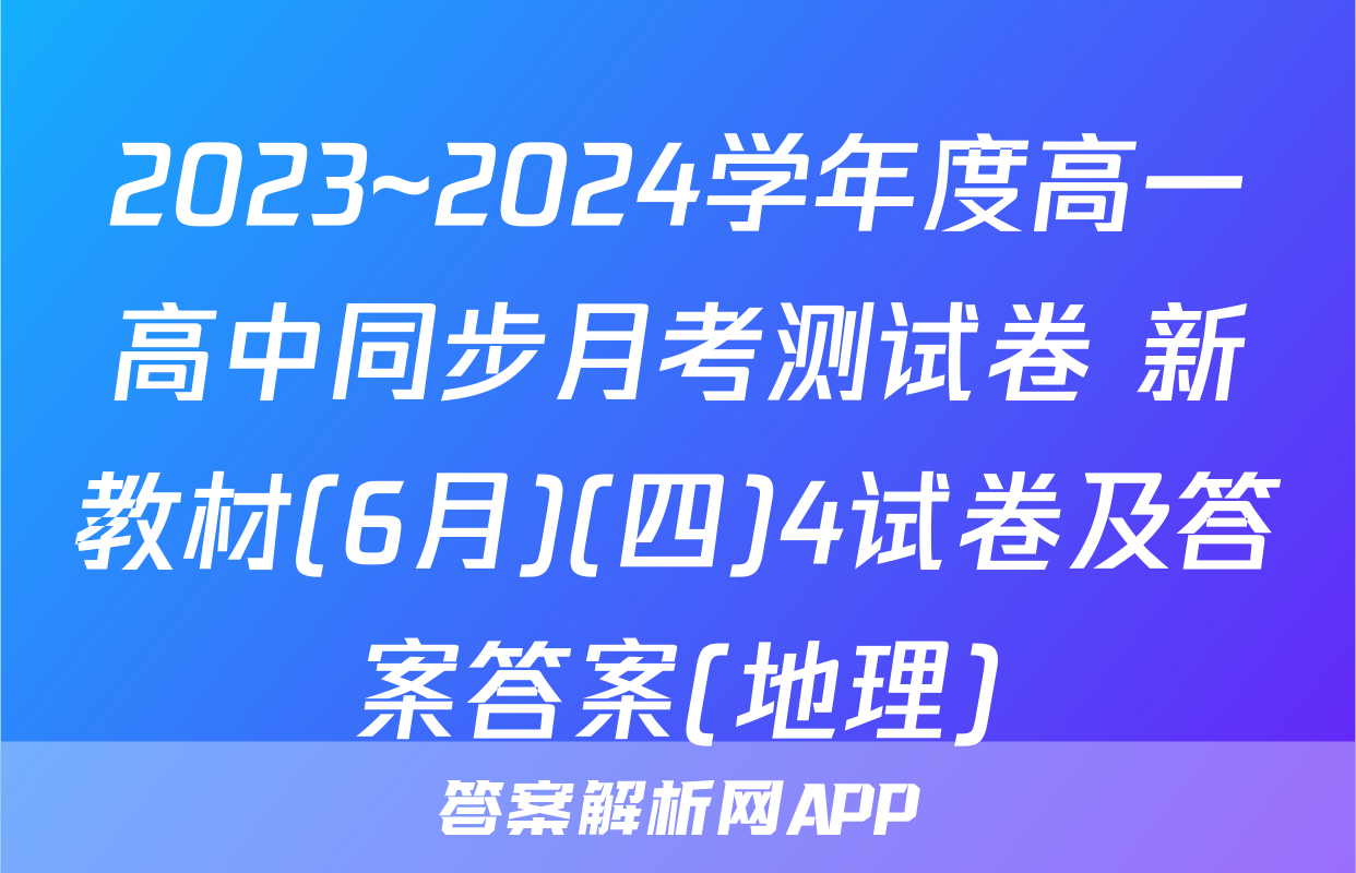 2023~2024学年度高一高中同步月考测试卷 新教材(6月)(四)4试卷及答案答案(地理)