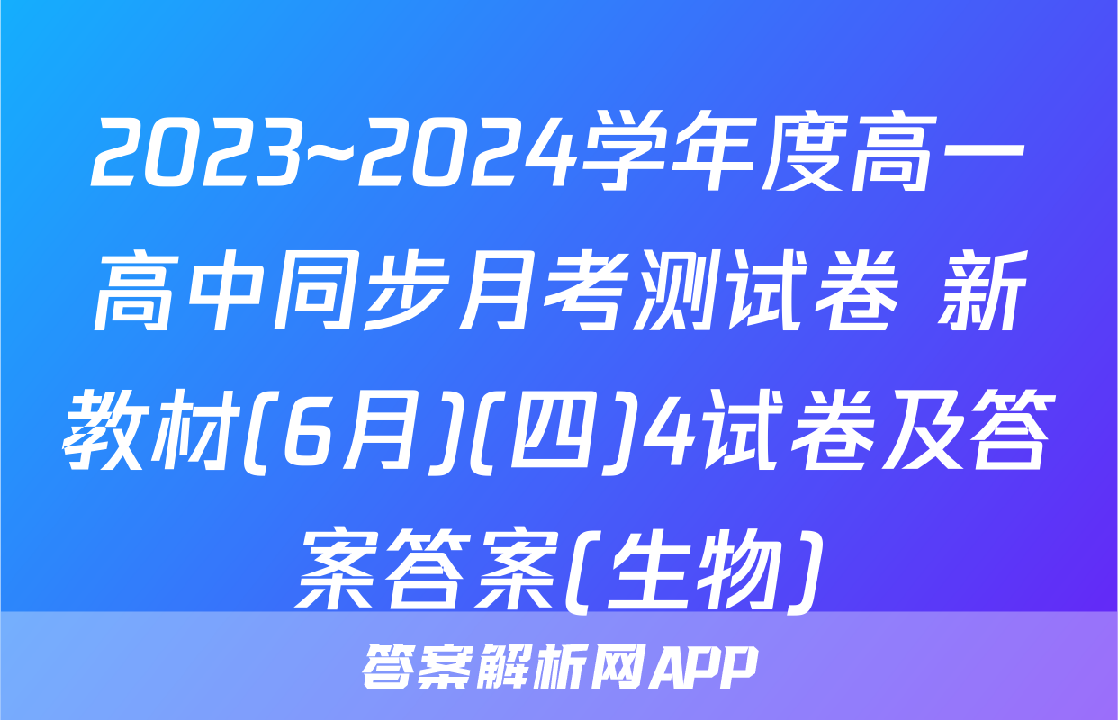 2023~2024学年度高一高中同步月考测试卷 新教材(6月)(四)4试卷及答案答案(生物)